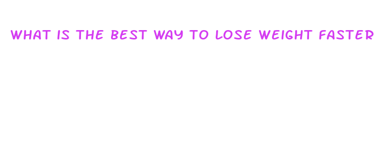 what is the best way to lose weight faster