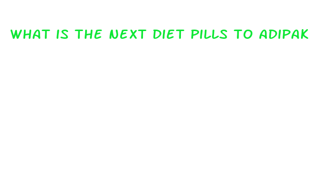 what is the next diet pills to adipak