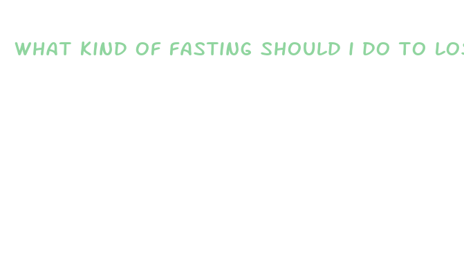 what kind of fasting should i do to lose weight