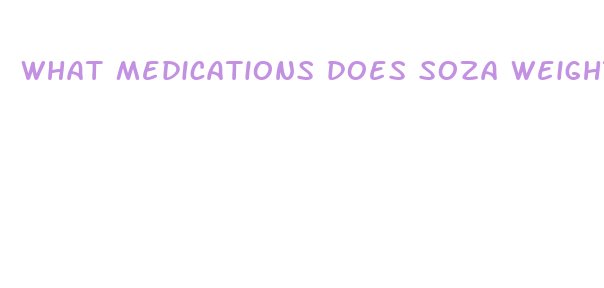 what medications does soza weight loss use