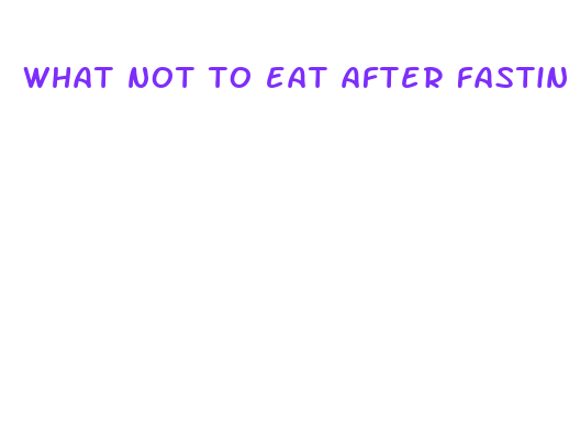 what not to eat after fasting