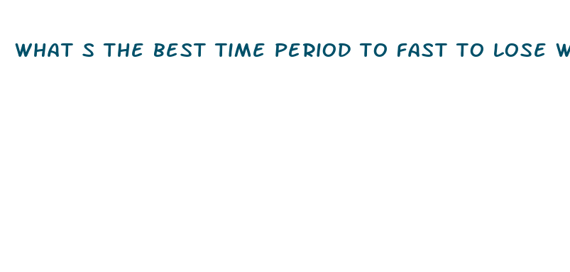 what s the best time period to fast to lose weight