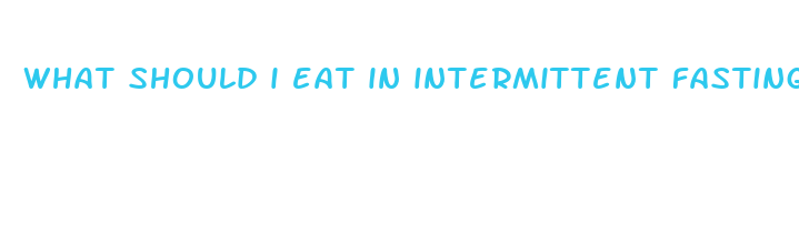 what should i eat in intermittent fasting