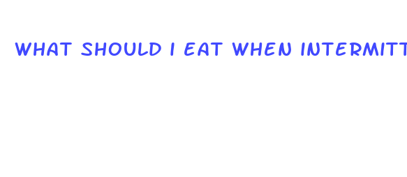 what should i eat when intermittent fasting