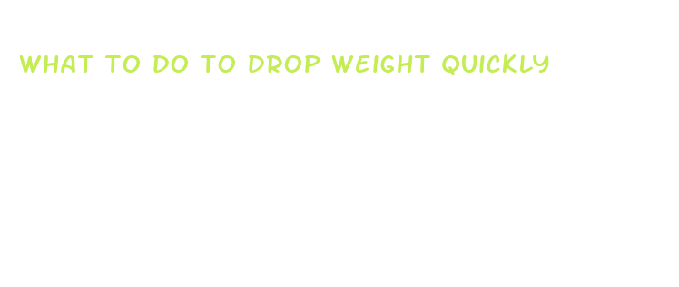 what to do to drop weight quickly