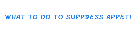 what to do to suppress appetite