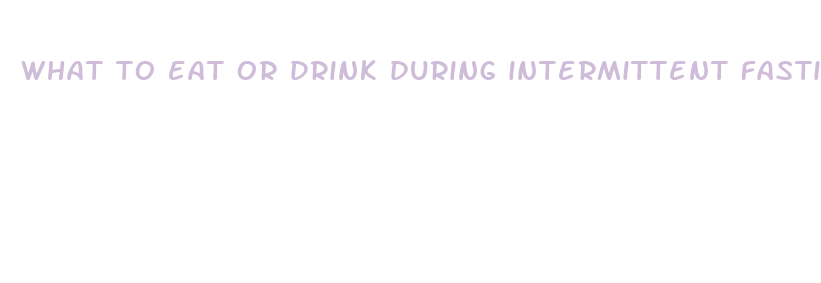 what to eat or drink during intermittent fasting