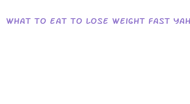 what to eat to lose weight fast yahoo