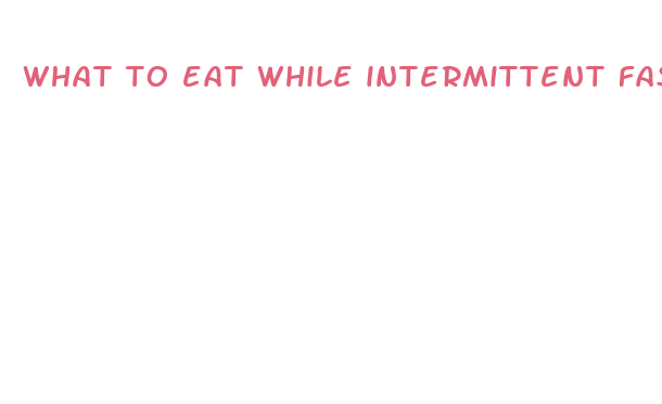 what to eat while intermittent fasting