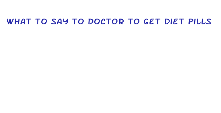 what to say to doctor to get diet pills