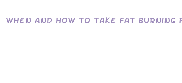 when and how to take fat burning pills