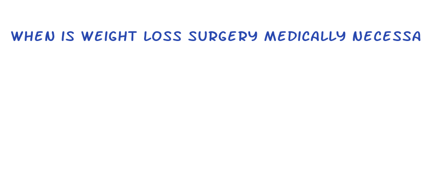 when is weight loss surgery medically necessary