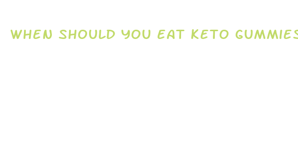 when should you eat keto gummies