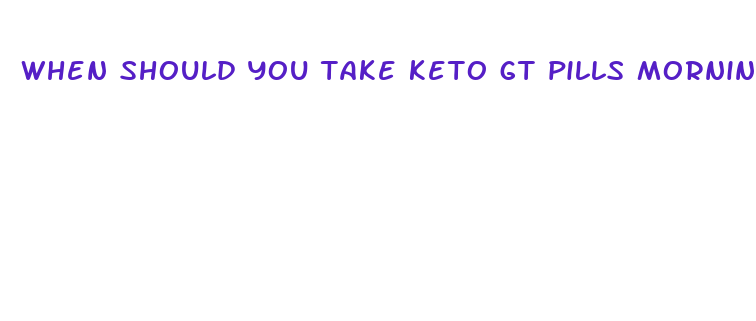 when should you take keto gt pills morning or night