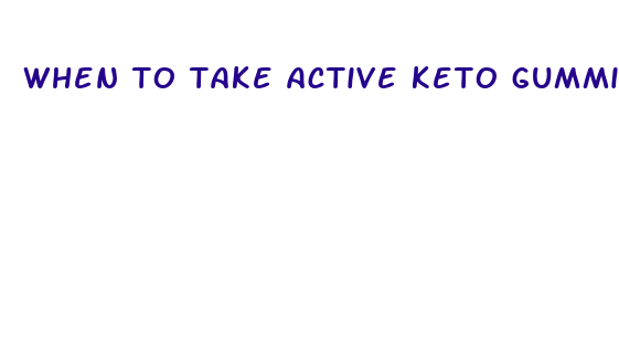 when to take active keto gummies