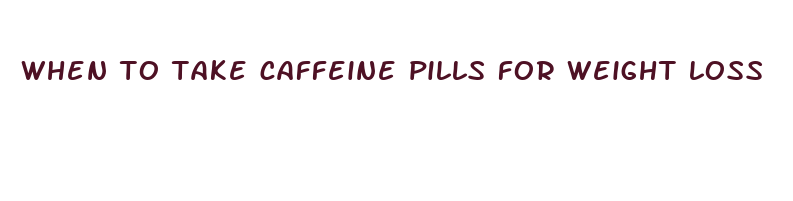 when to take caffeine pills for weight loss