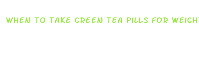 when to take green tea pills for weight loss