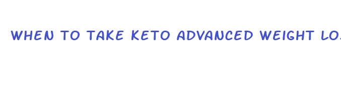 when to take keto advanced weight loss pills