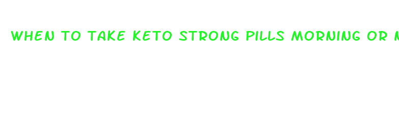 when to take keto strong pills morning or night