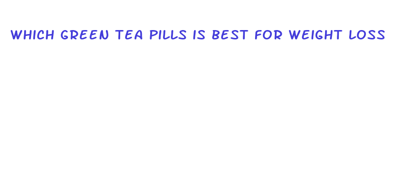 which green tea pills is best for weight loss