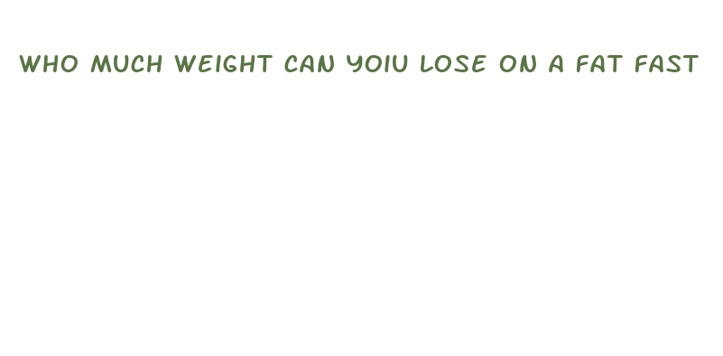 who much weight can yoiu lose on a fat fast