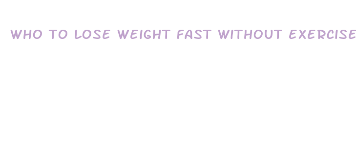 who to lose weight fast without exercise