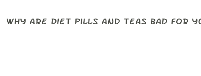 why are diet pills and teas bad for you