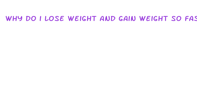 why do i lose weight and gain weight so fast