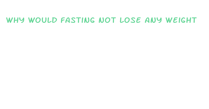 why would fasting not lose any weight