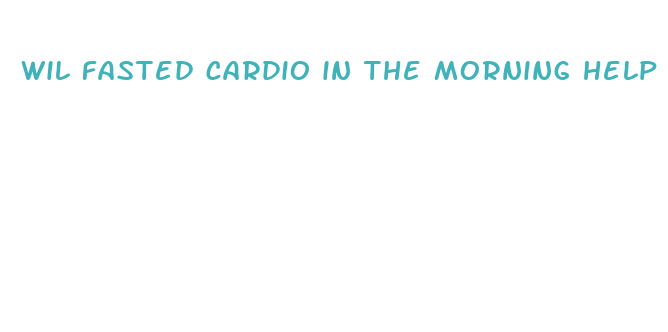 wil fasted cardio in the morning help me lose weight