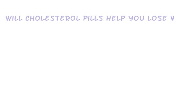 will cholesterol pills help you lose weight