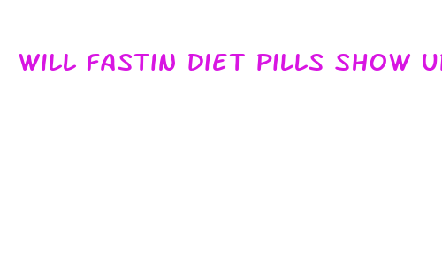 will fastin diet pills show up on a drug test