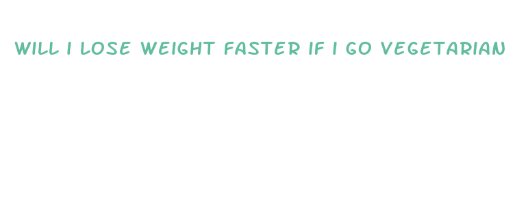 will i lose weight faster if i go vegetarian