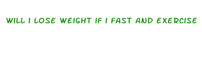 will i lose weight if i fast and exercise