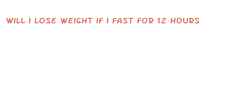 will i lose weight if i fast for 12 hours