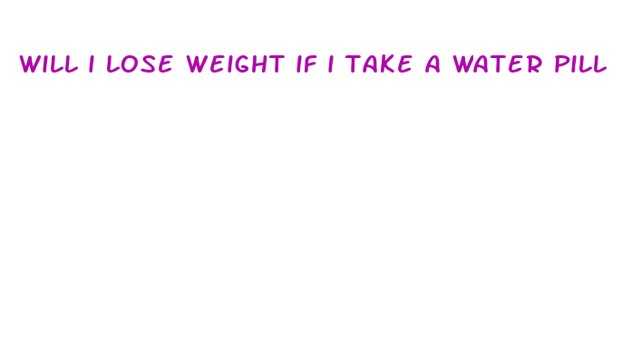 will i lose weight if i take a water pill