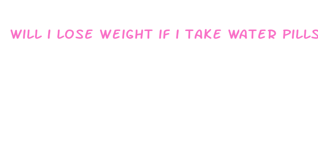 will i lose weight if i take water pills