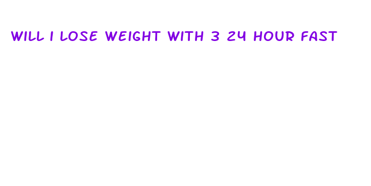 will i lose weight with 3 24 hour fast