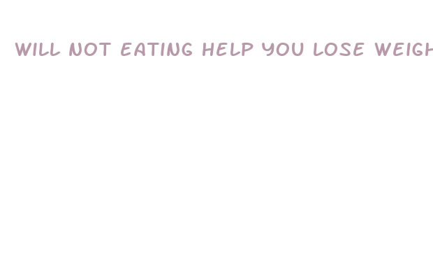 will not eating help you lose weight fast