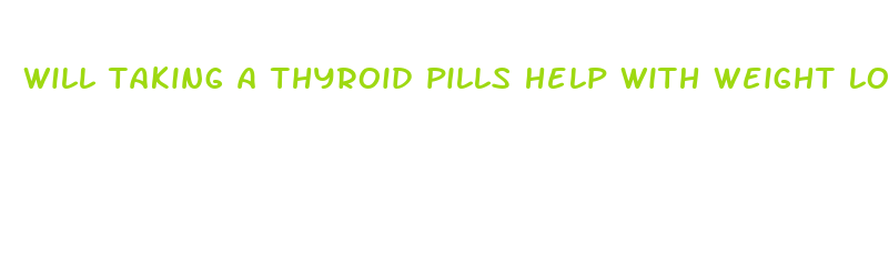 will taking a thyroid pills help with weight loss