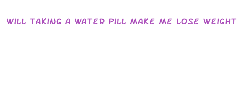 will taking a water pill make me lose weight