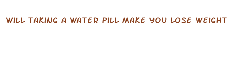 will taking a water pill make you lose weight