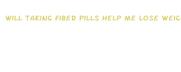 will taking fiber pills help me lose weight