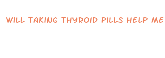 will taking thyroid pills help me lose weight