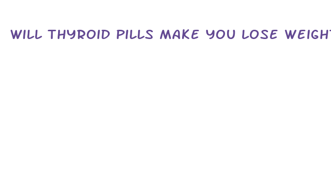 will thyroid pills make you lose weight