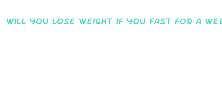 will you lose weight if you fast for a week