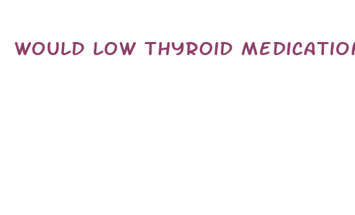 would low thyroid medication cause weight loss