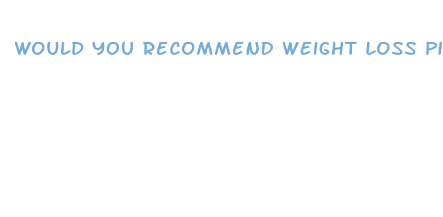 would you recommend weight loss pills