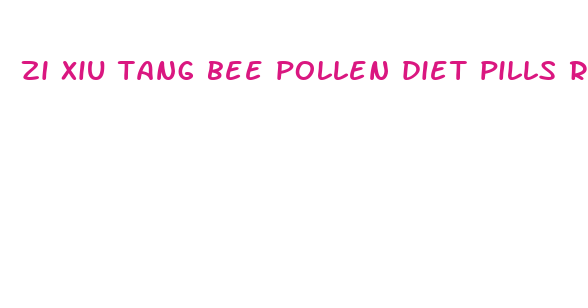 zi xiu tang bee pollen diet pills reviews